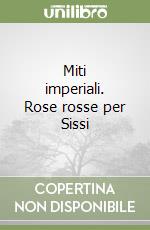 Miti imperiali. Rose rosse per Sissi libro