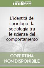 L'identità del sociologo: la sociologia tra le scienze del comportamento libro