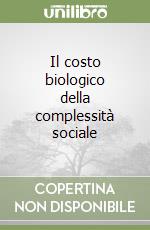 Il costo biologico della complessità sociale libro