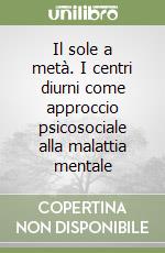 Il sole a metà. I centri diurni come approccio psicosociale alla malattia mentale