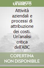 Attività aziendali e processi di attribuzione dei costi. Un'analisi critica dell'ABC libro