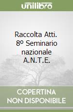 Raccolta Atti. 8º Seminario nazionale A.N.T.E.