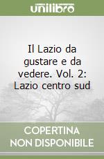 Il Lazio da gustare e da vedere. Vol. 2: Lazio centro sud