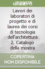 Lavori dei laboratori di progetto e di laurea dei corsi di tecnologia dell'architettura 2. Catalogo della mostra