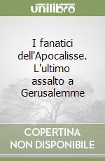 I fanatici dell'Apocalisse. L'ultimo assalto a Gerusalemme libro