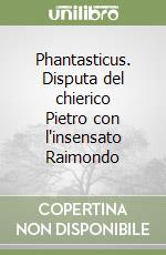 Phantasticus. Disputa del chierico Pietro con l'insensato Raimondo libro