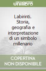 Labirinti. Storia, geografia e interpretazione di un simbolo millenario libro