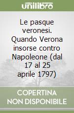 Le pasque veronesi. Quando Verona insorse contro Napoleone (dal 17 al 25 aprile 1797) libro