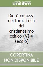 Dio è corazza dei forti. Testi del cristianesimo celtico (VI-X secolo) libro