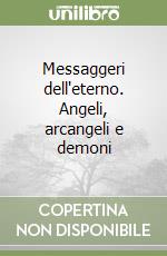 Messaggeri dell'eterno. Angeli, arcangeli e demoni