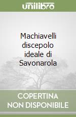 Machiavelli discepolo ideale di Savonarola libro