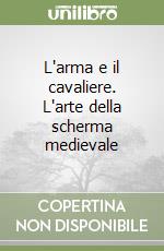 L'arma e il cavaliere. L'arte della scherma medievale