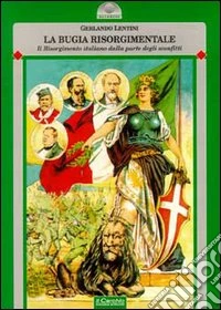 La bugia risorgimentale. Il Risorgimento italiano dalla parte degli sconfitti