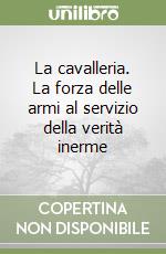 La cavalleria. La forza delle armi al servizio della verità inerme