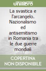 La svastica e l'arcangelo. Nazionalismo ed antisemitismo in Romania tra le due guerre mondiali