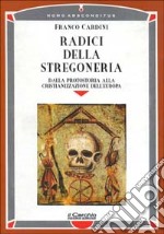 Radici della stregoneria. Dalla protostoria alla cristianizzazione dell'Europa libro