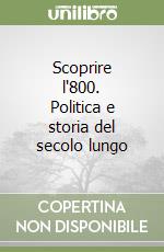 Scoprire l'800. Politica e storia del secolo lungo libro