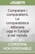 Comparare i comparatismi. La comparatistica letteraria oggi in Europa e nel mondo