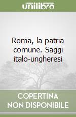 Roma, la patria comune. Saggi italo-ungheresi