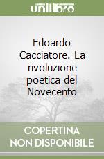 Edoardo Cacciatore. La rivoluzione poetica del Novecento