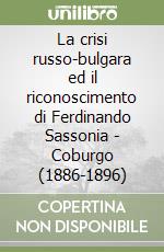 La crisi russo-bulgara ed il riconoscimento di Ferdinando Sassonia - Coburgo (1886-1896) libro