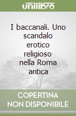 I baccanali. Uno scandalo erotico religioso nella Roma antica libro