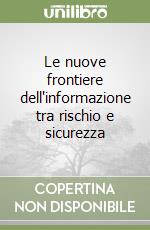 Le nuove frontiere dell'informazione tra rischio e sicurezza libro