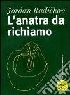 L'anatra da richiamo libro di Radickov Jordan Dell'Agata G. (cur.)