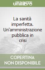 La sanità imperfetta. Un'amministrazione pubblica in crisi libro