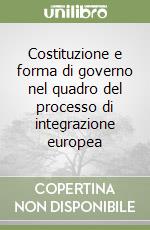 Costituzione e forma di governo nel quadro del processo di integrazione europea libro