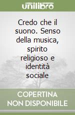 Credo che il suono. Senso della musica, spirito religioso e identità sociale libro