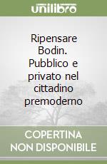 Ripensare Bodin. Pubblico e privato nel cittadino premoderno libro