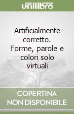 Artificialmente corretto. Forme, parole e colori solo virtuali libro