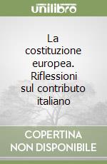 La costituzione europea. Riflessioni sul contributo italiano libro