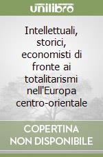 Intellettuali, storici, economisti di fronte ai totalitarismi nell'Europa centro-orientale libro