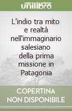 L'indio tra mito e realtà nell'immaginario salesiano della prima missione in Patagonia libro