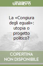 La «Congiura degli eguali»: utopia o progetto politico? libro