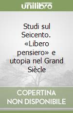 Studi sul Seicento. «Libero pensiero» e utopia nel Grand Siècle libro