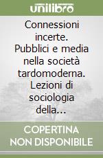 Connessioni incerte. Pubblici e media nella società tardomoderna. Lezioni di sociologia della comunicazione libro