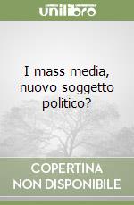 I mass media, nuovo soggetto politico?