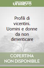 Profili di vicentini. Uomini e donne da non dimenticare libro