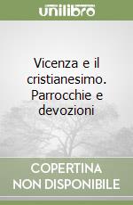 Vicenza e il cristianesimo. Parrocchie e devozioni