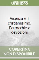 Vicenza e il cristianesimo. Parrocchie e devozioni libro