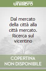 Dal mercato della città alla città mercato. Ricerca sul vicentino libro