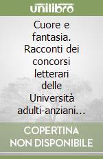 Cuore e fantasia. Racconti dei concorsi letterari delle Università adulti-anziani del vicentino 2000-2004 libro