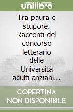 Tra paura e stupore. Racconti del concorso letterario delle Università adulti-anziani del vicentino 2007 libro