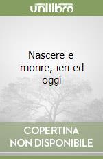 Nascere e morire, ieri ed oggi libro