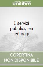 I servizi pubblici, ieri ed oggi libro