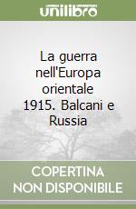 La guerra nell'Europa orientale 1915. Balcani e Russia libro