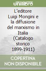 L'editore Luigi Mongini e la diffusione del marxismo in Italia (Catalogo storico 1899-1911) libro